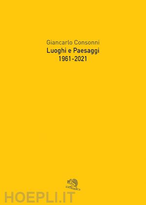 consonni giancarlo - luoghi e paesaggi, 1961-2021