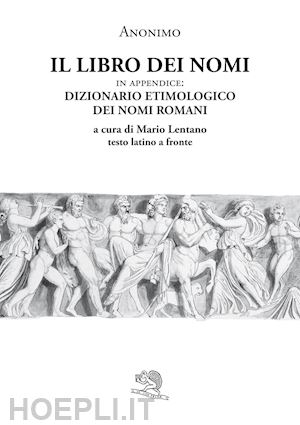 anonimo; lentano m. (curatore) - libro dei nomi. in appendice: dizionario etimologico dei nomi romani.