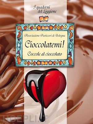 associazione pasticceri di bologna (curatore) - cioccolatemi! coccole al cioccolato