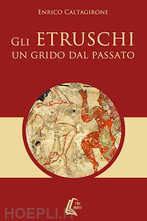 caltagirone enrico - gli etruschi. un grido dal passato