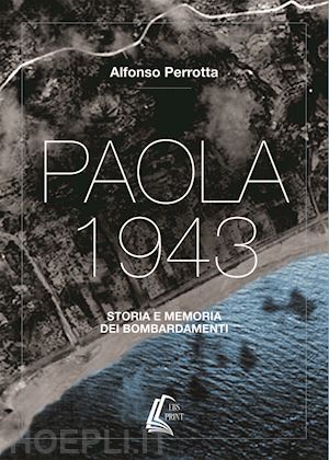 perrotta alfonso - paola 1943. storia e memoria dei bombardamenti. nuova ediz.