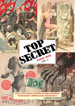 leandro giorgio - top secret. fake news nella seconda guerra mondiale, spionaggio e propaganda psicologica. vol. 1: paesi asse