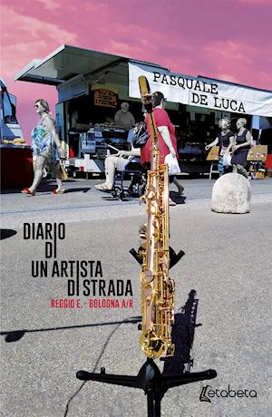 de luca pasquale - diario di un artista di strada. reggio e. - bologna a/r