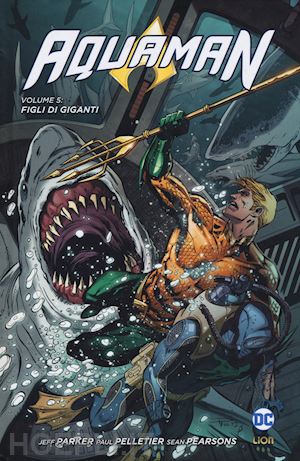 parker jeff; pelletier paul; parsons sean - aquaman. vol. 5: figli di giganti