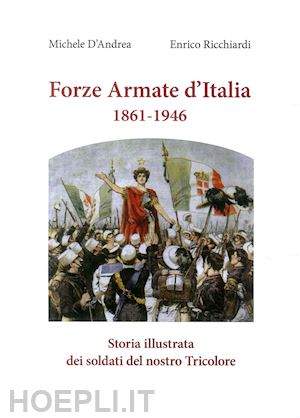 d'andrea michele; ricchiardi enrico - forze armate d'italia 1861-1946. storia illustrata dei soldati del nostro tricol