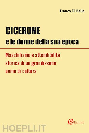 di bella franco - cicerone e le donne della sua epoca. maschilismo e attendibilita' storica di un