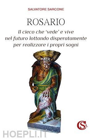 sarcone salvatore - rosario. il cieco che 'vede' e vive nel futuro lottando disperatamente per realizzare i propri sogni