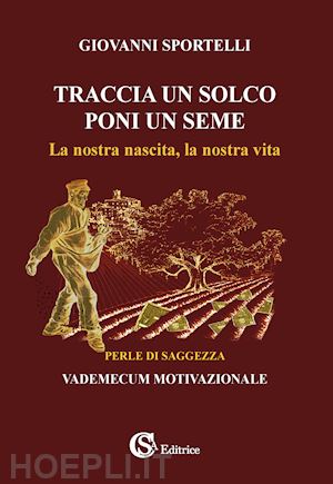 sportelli giovanni - traccia un solco poni un seme. la nostra nascita, la nostra vita