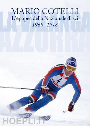 cotelli mario - l'epopea della nazionale di sci 1969-1978. la valanga azzurra