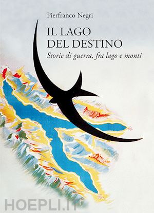 negri pierfranco - il lago del destino. storie di guerra, tra lago e monti