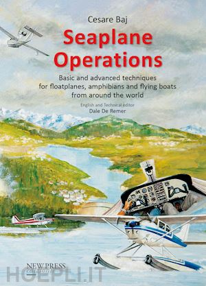 baj cesare - seaplane operations. basic and advanced techniques for floatplanes, amphibians and flying boats from around the world. edition for the european and asian markets