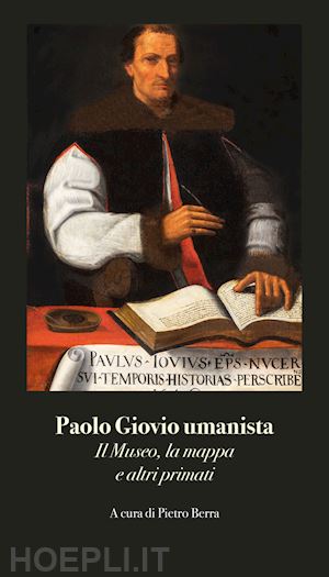 berra p.(curatore) - paolo giovio umanista. il museo, la mappa e altri primati