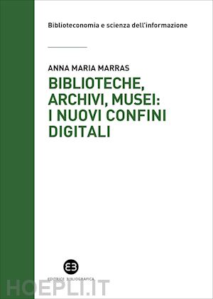 marras anna maria - biblioteche, archivi, musei: i nuovi confini digitali