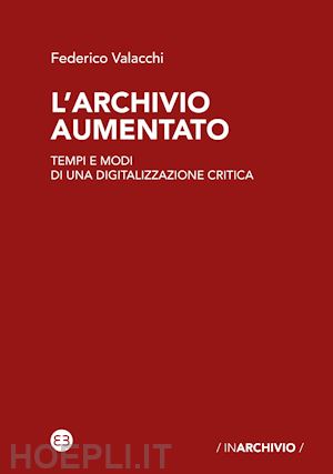 valacchi federico - l'archivio aumentato. tempi e modi di una digitalizzazione critica