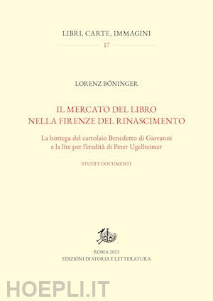 boninger lorenz - mercato del libro nella firenze del rinascimento. la bottega del cartolaio bened