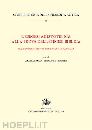 longo a.(curatore); ottobrini t. f.(curatore) - l'esegesi aristotelica alla prova dell'esegesi biblica. il «de opificio mundi» di giovanni filopono