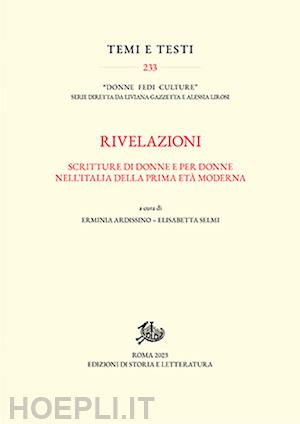 ardissino e. (curatore); selmi e. (curatore) - rivelazioni. scritture di donne e per donne nell'italia della prima eta' moderna