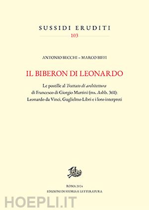 becchi antonio; biffi marco - il biberon di leonardo. le postille al trattato di architettura di francesco di giorgio martini (ms. ashb. 361): leonardo da vinci, guglielmo libri e i loro interpreti