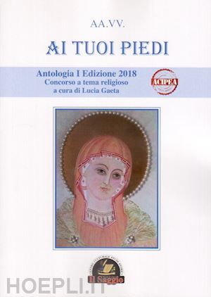 gaeta l.(curatore) - ai tuoi piedi. antologia i edizione 2018. concorso a tema religioso