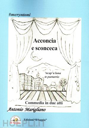 marigliano antonio - acconcia e sconceca. 'ncap'a luna te purtarrio. commedia in due atti