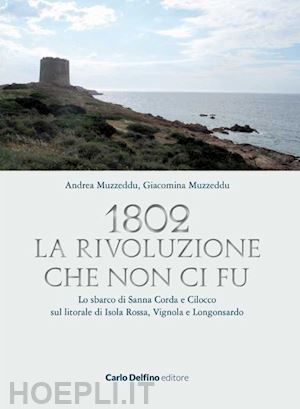 muzzeddu andrea; muzzeddu giacomina - 1802. la rivoluzione che non ci fu. lo sbarco di sanna corda e cilocco sul litorale di isola rossa, vignola e longosardo