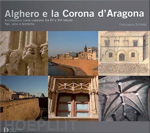 schintu francesca - alghero e la corona d'aragona. architettura civile catalana tra xv e xvi secolo: tipi, stile e tecniche