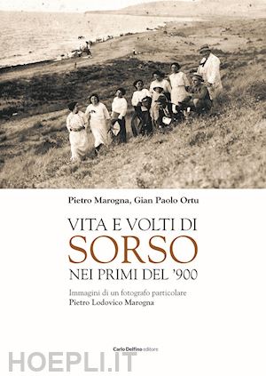 marogna pietro; ortu gian paolo - vita e volti di sorso dei primi del'900. immagini di un fotografo particolare pietro ludovico marogna. ediz. illustrata