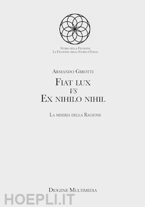 girotti armando - fiat lux vs ex nihilo nihil. la miseria della ragione