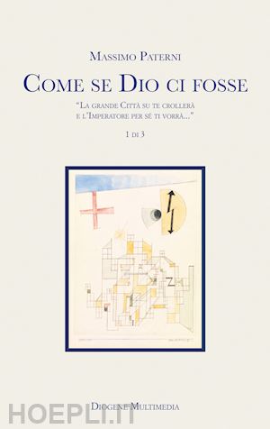 paterni massimo - come se dio ci fosse. «la grande città su te crollerà e l'imperatore per sé ti vorrà...». vol. 1