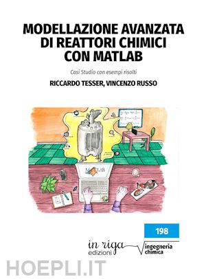 tesser riccardo; russo vincenzo - modellazione avanzata di reattori chimici con matlab. casi studio con esempi risolti