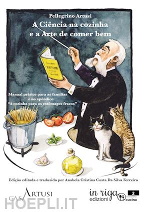 artusi pellegrino - a ciência na cozinha e a arte de comer bem. manual prático para as famílias e no apêndice: «a cozinha para os estômagos fracos»