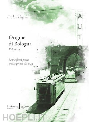 pelagalli carlo; malpensa fausto - origine di bologna. vol. 4: le vie fuori porta create prima del 1945