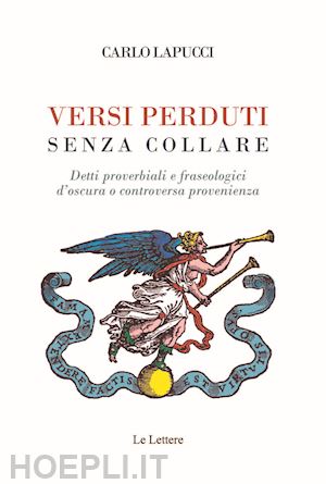 lapucci carlo - versi perduti senza collare. detti proverbiali e fraseologici d'oscura o controversa provenienza