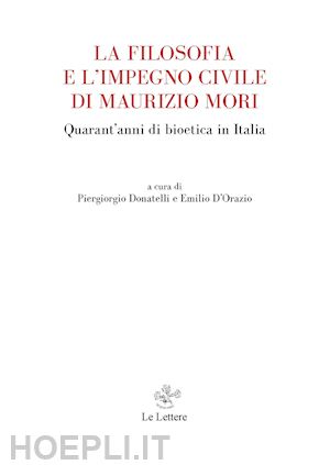 donatelli p.(curatore); d'orazio e.(curatore) - la filosofia e l'impegno civile di maurizio mori. quarant'anni di bioetica in italia