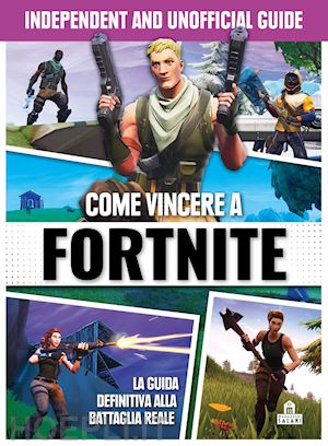aa.vv. - come vincere a fortnite. independent and unofficial guide
