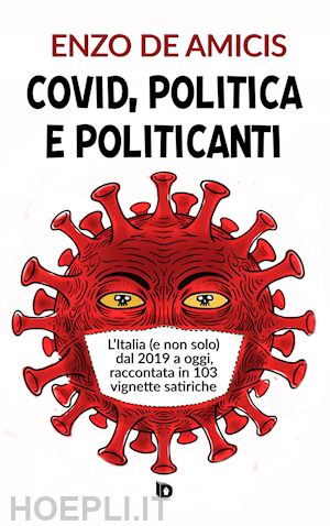 de amicis enzo - covid, politica e politicanti. l'italia (e non solo) dal 2019 a oggi, raccontata in 103 vignette satiriche