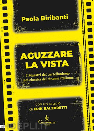 biribanti paola; balzaretti erik - aguzzare la vista. i maestri del cartellonismo nei classici del cinema italiano