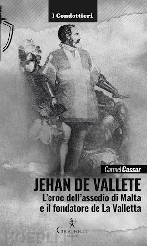 cassar carmel - jehan de vallete. l'eroe dell'assedio di malta e il fondatore de la valletta