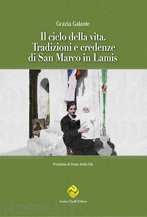 galante grazia - il ciclo della vita. tradizioni e credenze di san marco in lamis