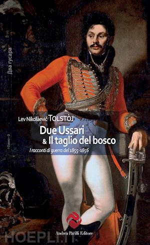 tolstoj lev - due ussari & il taglio del bosco. i racconti di guerra del 1855-1856