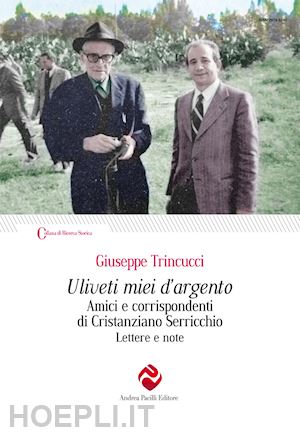 trincucci giuseppe - uliveti miei d'argento. amici e corrispondenti di cristanziano serricchio. lettere e note