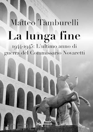 tamburelli matteo - la lunga fine. 1944-1945: l'ultimo anno di guerra del commissario novaretti