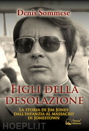 sommese denis - figli della desolazione. la storia di jim jones dall'infanzia al massacro di jon