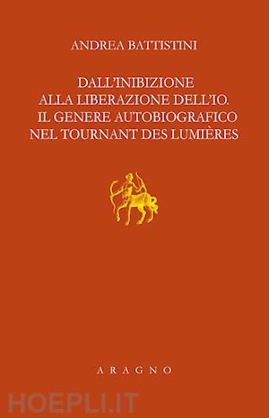 battistini andrea - dall'inibizione alla liberazione dell'io. il genere autobiografico nel tournant