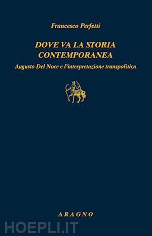 perfetti francesco - dove va la storia contemporanea. augusto del noce e l'interpretazione transpolit