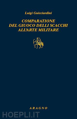 guicciardini luigi; santagata e. (curatore) - comparatione del giuoco delli scacchi all'arte militare