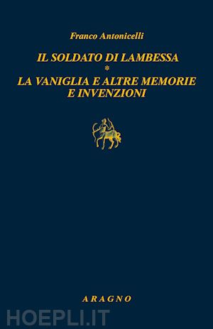 antonicelli franco - il soldato di lambessa. la vaniglia e altre memorie e invenzioni