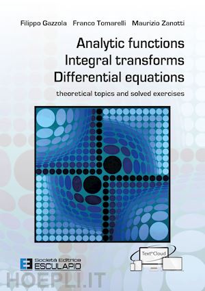 gazzola filippo; tomarelli franco; zanotti maurizio - analytic functions integral transforms differential equations. theoretical topics and solved exercises