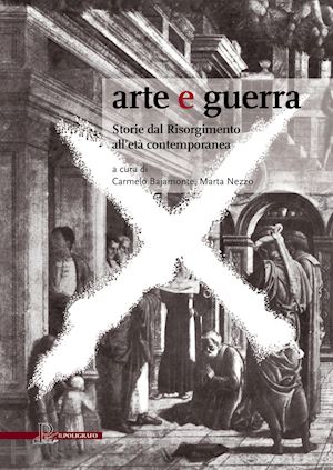 bajamonte c. (curatore); nezzo m. (curatore) - arte e guerra. storie dal risorgimento all'eta' contemporanea