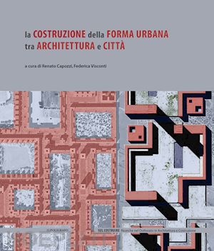 capozzi r. (curatore); visconti f. (curatore) - la costruzione della forma urbana tra architettura e citta'